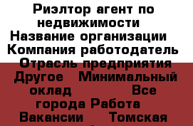 Риэлтор/агент по недвижимости › Название организации ­ Компания-работодатель › Отрасль предприятия ­ Другое › Минимальный оклад ­ 65 000 - Все города Работа » Вакансии   . Томская обл.